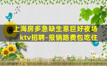 上海房多急缺生意巨好夜场ktv招聘-报销路费包吃住
