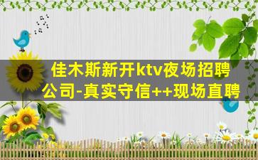佳木斯新开ktv夜场招聘公司-真实守信++现场直聘