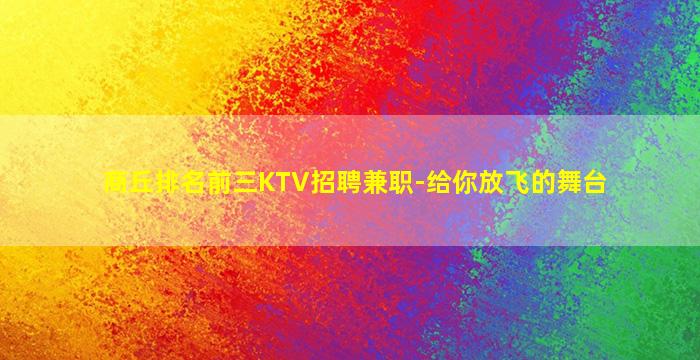 商丘排名前三KTV招聘兼职-给你放飞的舞台