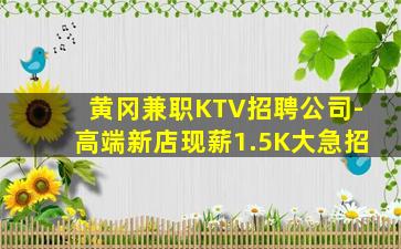 黄冈兼职KTV招聘公司-高端新店现薪1.5K大急招